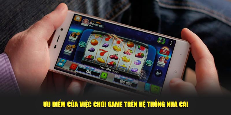 Ưu điểm của việc chơi game trên hệ thống nhà cái